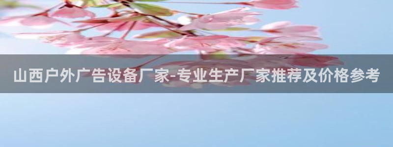 杏宇平台代理多少钱一个：山西户外广告设备厂家-专业生产厂家推荐及价格参考